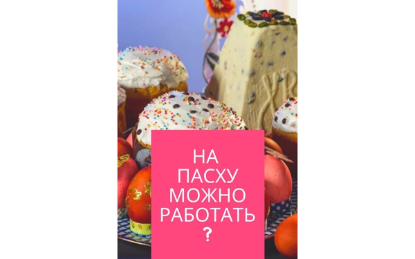 На Пасху работать – грех? Развенчиваем суеверие