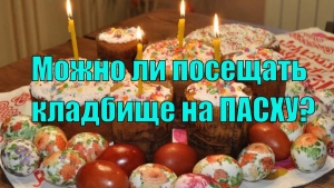 Пасха – время радоваться, а не скорбеть: стоит ли посещать кладбище в праздник